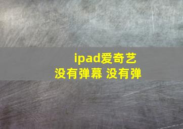 ipad爱奇艺没有弹幕 没有弹